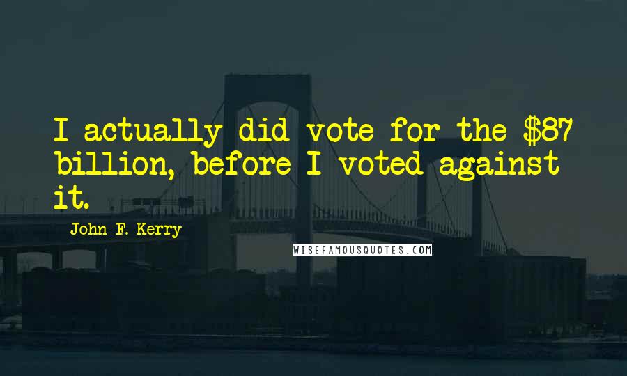 John F. Kerry Quotes: I actually did vote for the $87 billion, before I voted against it.