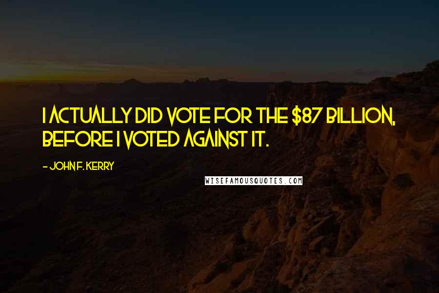 John F. Kerry Quotes: I actually did vote for the $87 billion, before I voted against it.