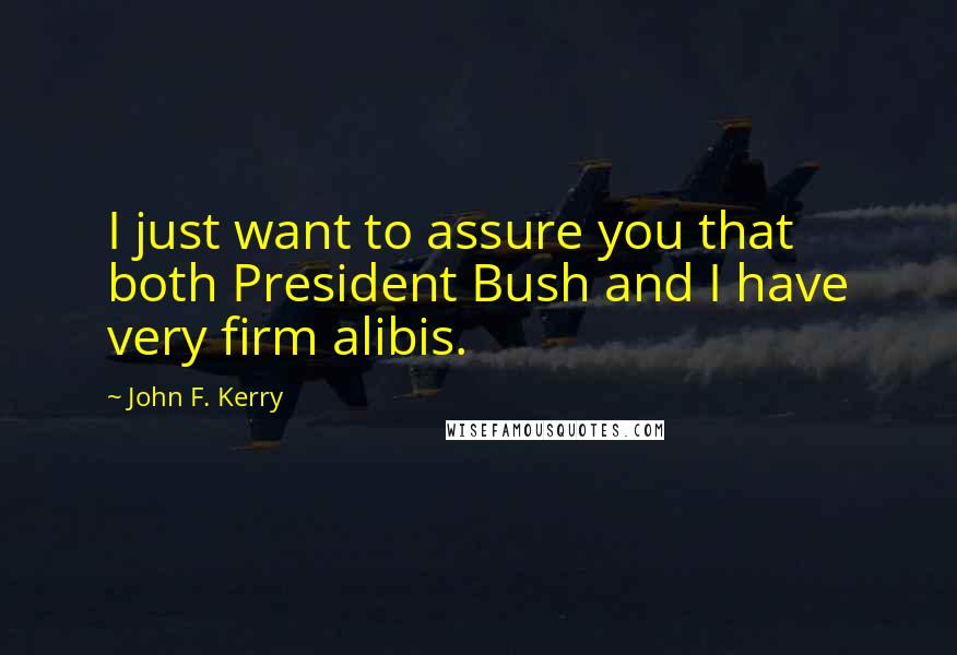 John F. Kerry Quotes: I just want to assure you that both President Bush and I have very firm alibis.