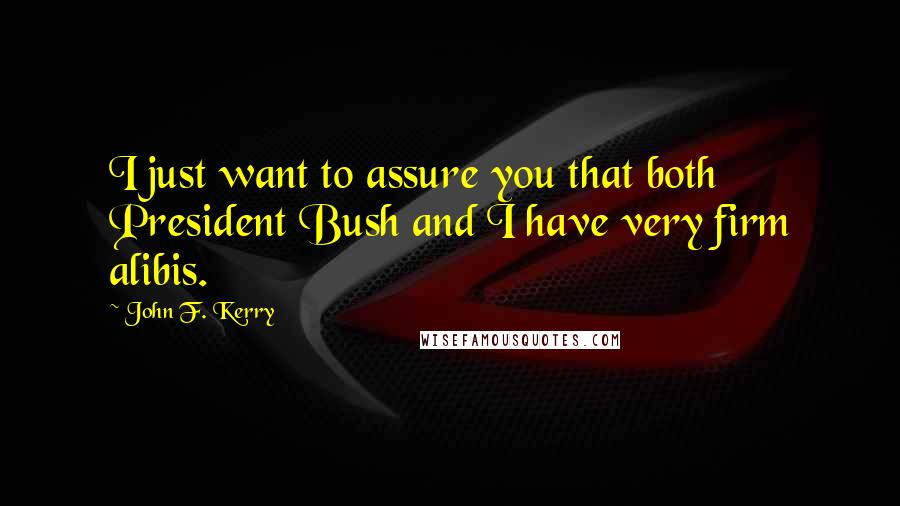 John F. Kerry Quotes: I just want to assure you that both President Bush and I have very firm alibis.