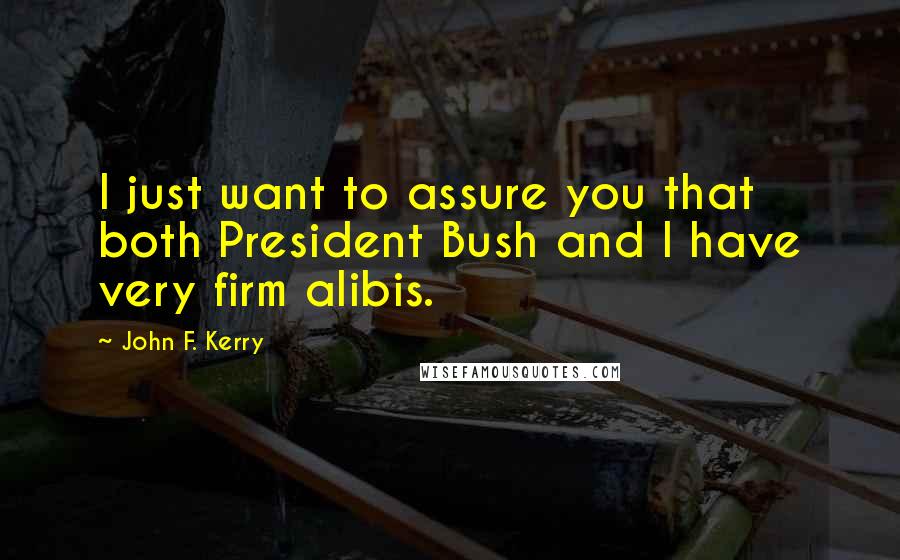 John F. Kerry Quotes: I just want to assure you that both President Bush and I have very firm alibis.