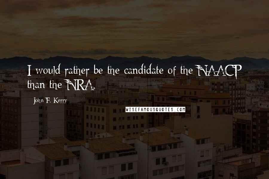 John F. Kerry Quotes: I would rather be the candidate of the NAACP than the NRA.