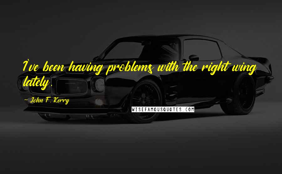 John F. Kerry Quotes: I've been having problems with the right wing lately.