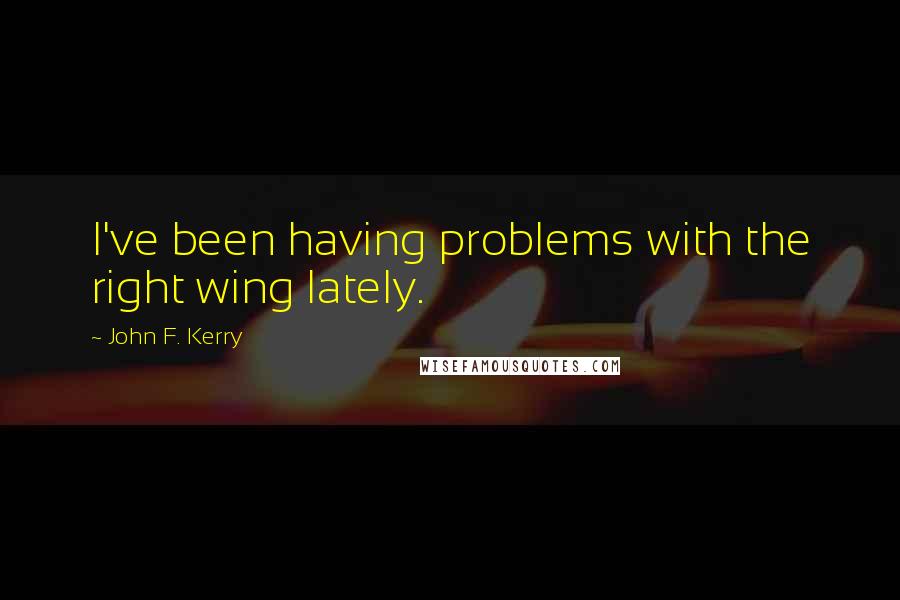 John F. Kerry Quotes: I've been having problems with the right wing lately.