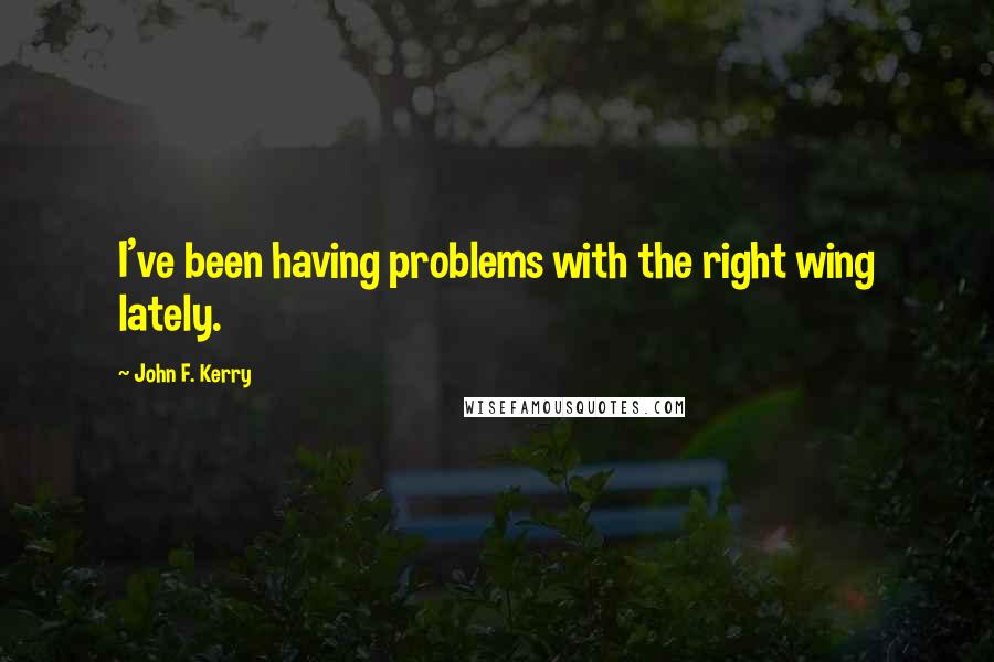 John F. Kerry Quotes: I've been having problems with the right wing lately.
