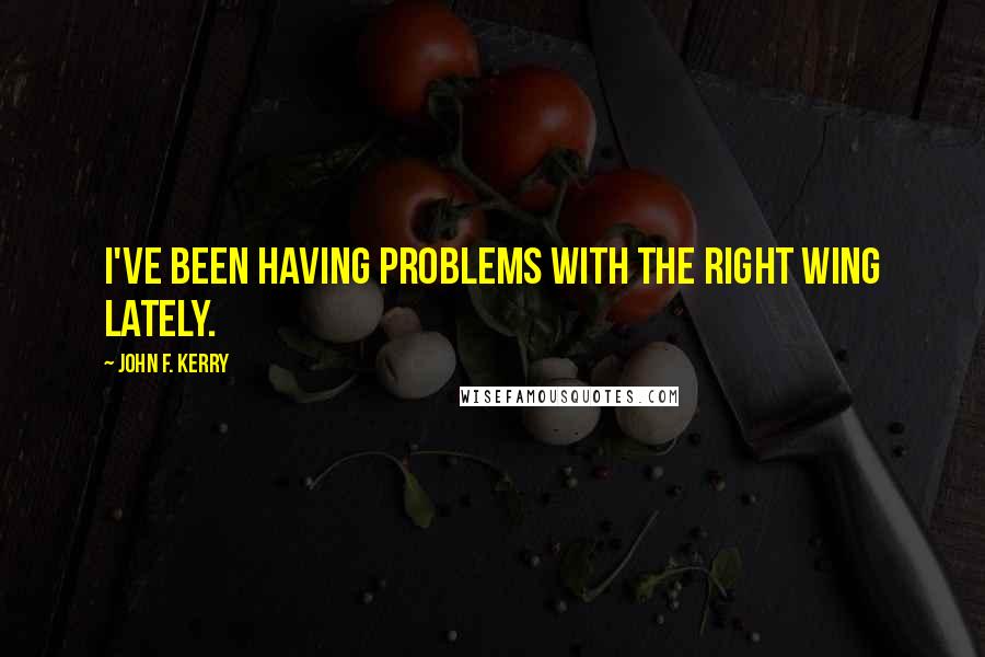 John F. Kerry Quotes: I've been having problems with the right wing lately.
