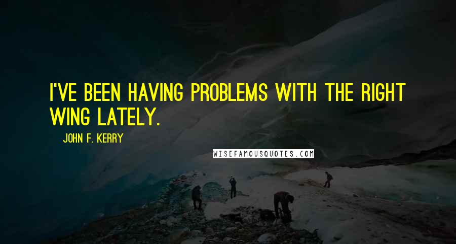 John F. Kerry Quotes: I've been having problems with the right wing lately.