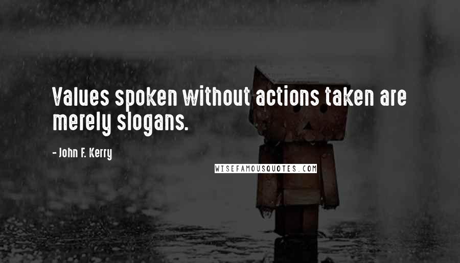 John F. Kerry Quotes: Values spoken without actions taken are merely slogans.