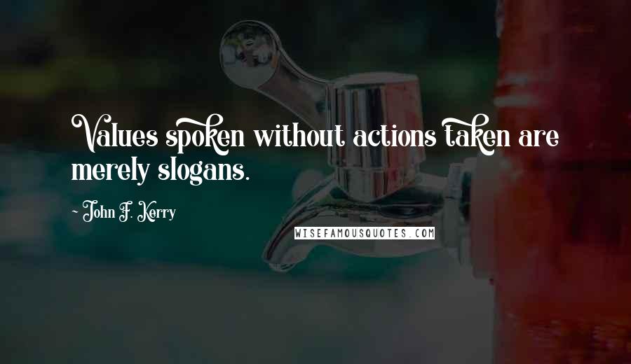 John F. Kerry Quotes: Values spoken without actions taken are merely slogans.