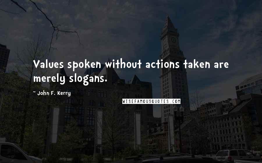 John F. Kerry Quotes: Values spoken without actions taken are merely slogans.