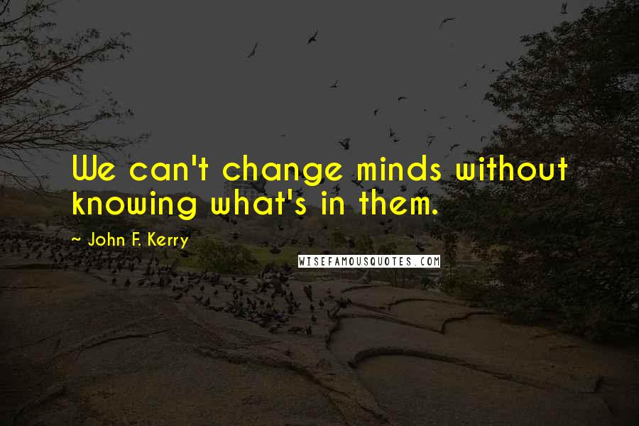 John F. Kerry Quotes: We can't change minds without knowing what's in them.