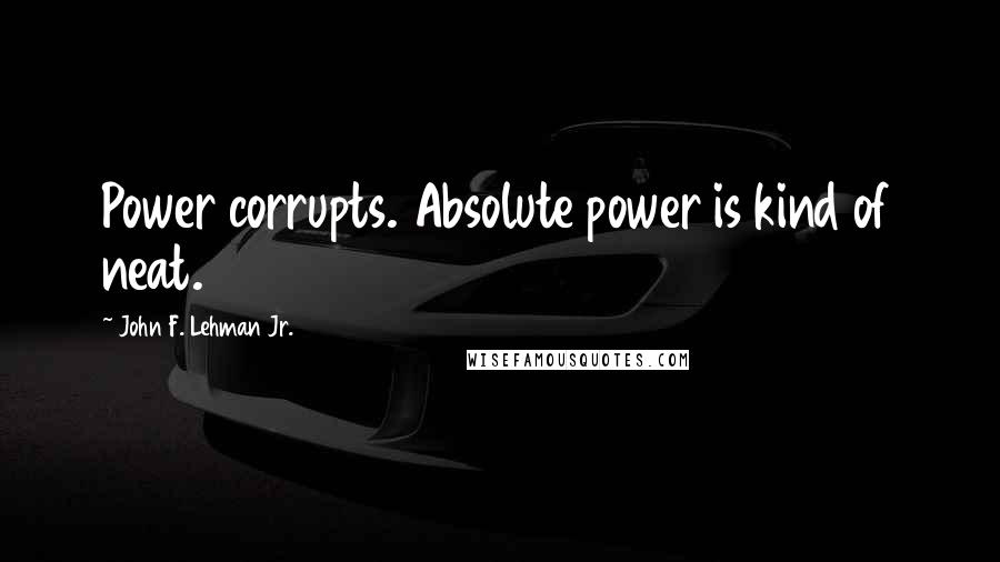 John F. Lehman Jr. Quotes: Power corrupts. Absolute power is kind of neat.