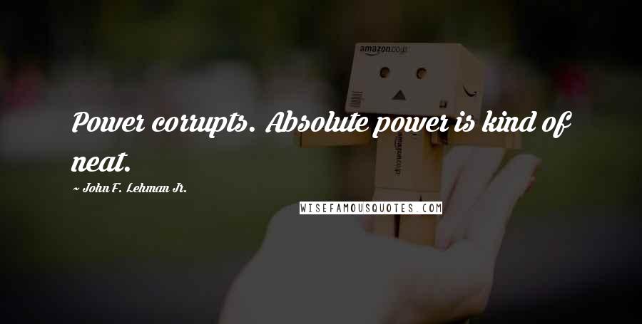 John F. Lehman Jr. Quotes: Power corrupts. Absolute power is kind of neat.