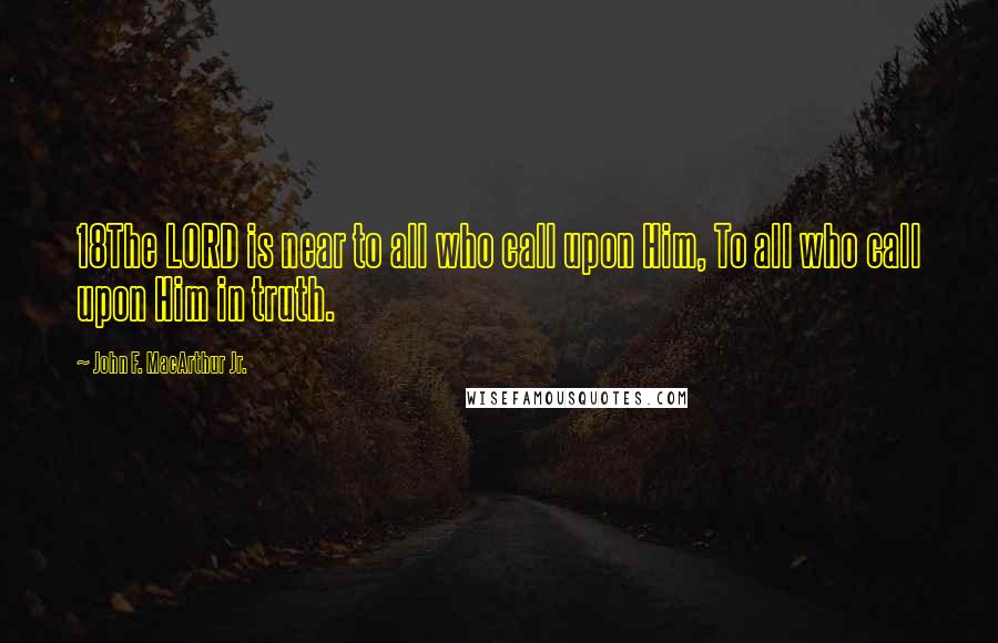 John F. MacArthur Jr. Quotes: 18The LORD is near to all who call upon Him, To all who call upon Him in truth.