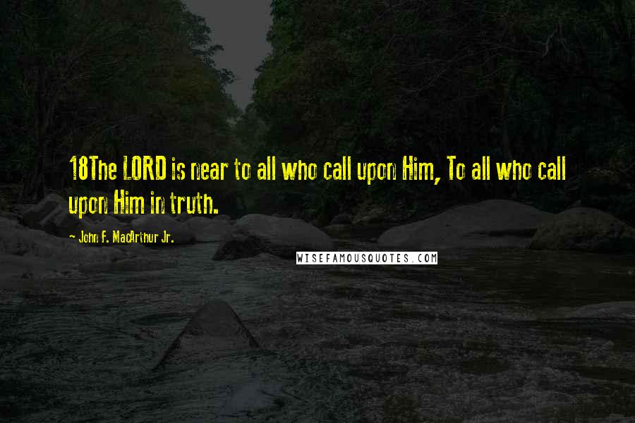 John F. MacArthur Jr. Quotes: 18The LORD is near to all who call upon Him, To all who call upon Him in truth.