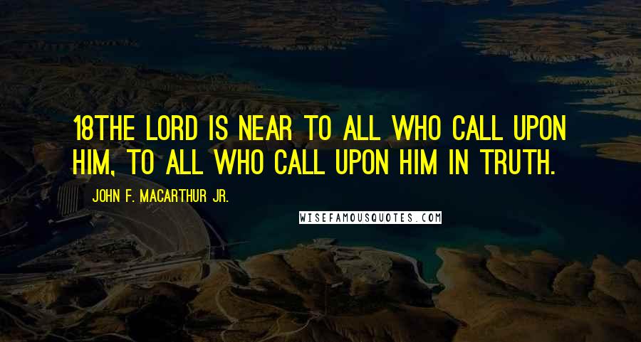 John F. MacArthur Jr. Quotes: 18The LORD is near to all who call upon Him, To all who call upon Him in truth.