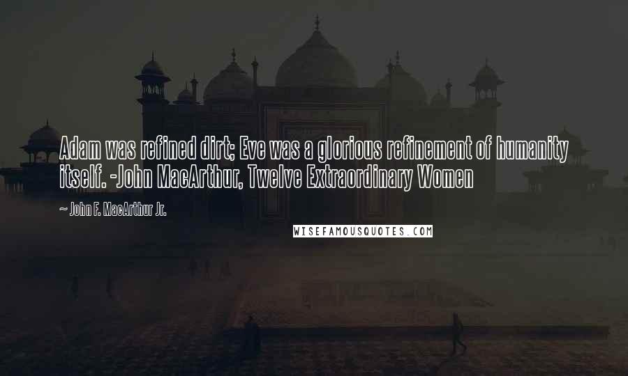 John F. MacArthur Jr. Quotes: Adam was refined dirt; Eve was a glorious refinement of humanity itself. -John MacArthur, Twelve Extraordinary Women