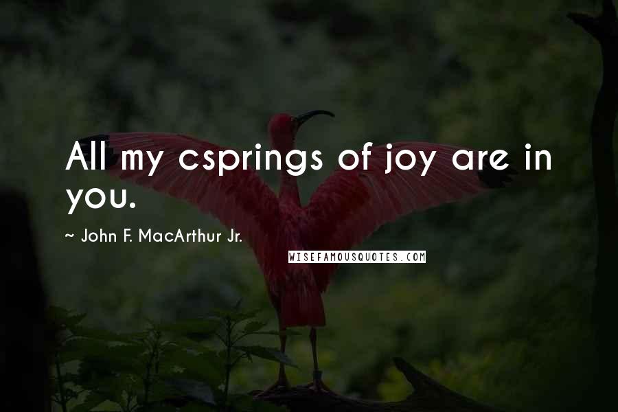 John F. MacArthur Jr. Quotes: All my csprings of joy are in you.