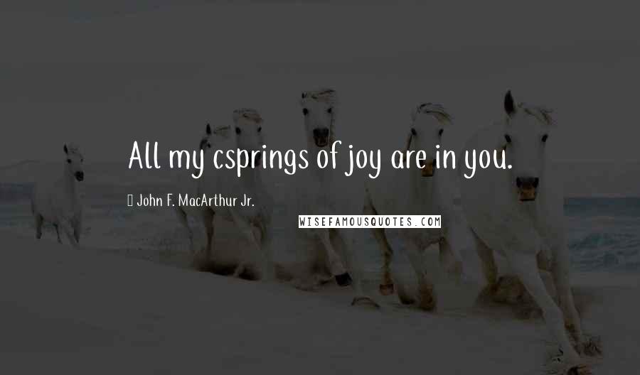 John F. MacArthur Jr. Quotes: All my csprings of joy are in you.