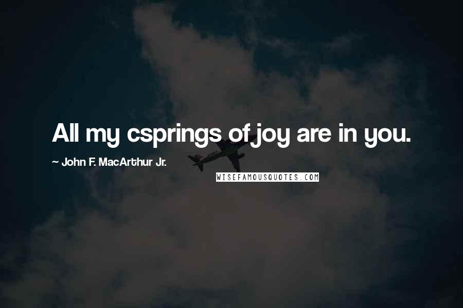 John F. MacArthur Jr. Quotes: All my csprings of joy are in you.