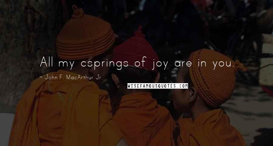 John F. MacArthur Jr. Quotes: All my csprings of joy are in you.