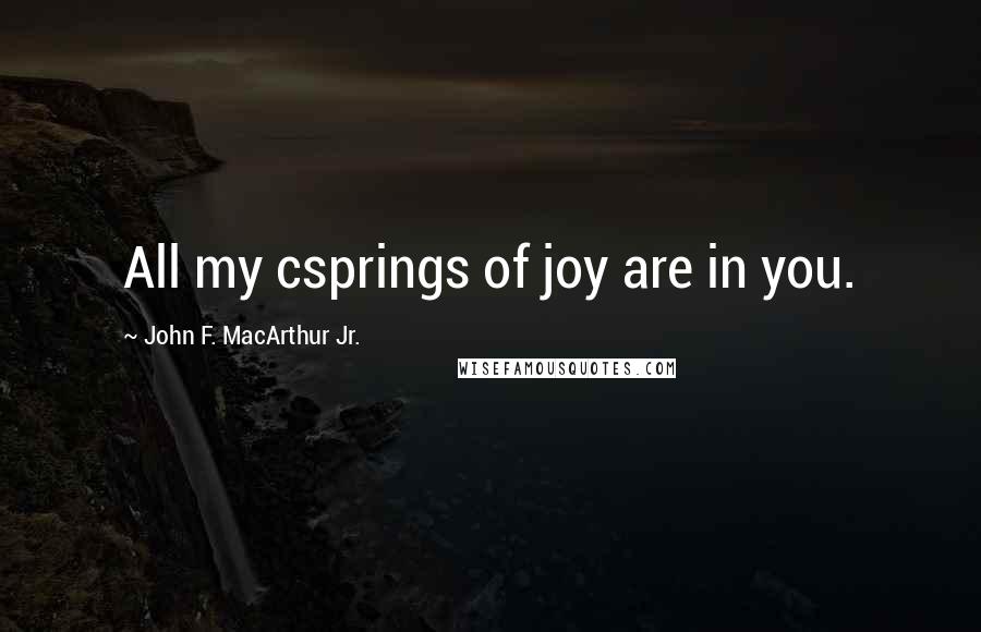 John F. MacArthur Jr. Quotes: All my csprings of joy are in you.