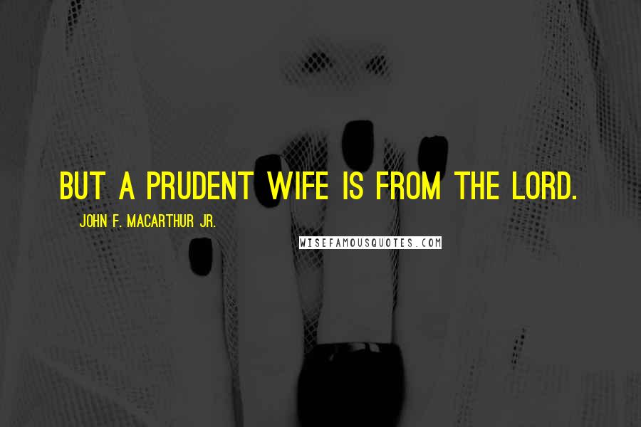 John F. MacArthur Jr. Quotes: But a prudent wife is from the LORD.