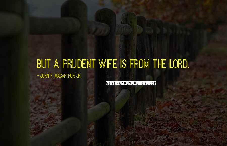 John F. MacArthur Jr. Quotes: But a prudent wife is from the LORD.