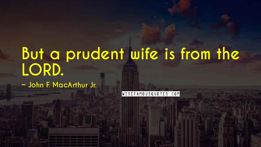 John F. MacArthur Jr. Quotes: But a prudent wife is from the LORD.