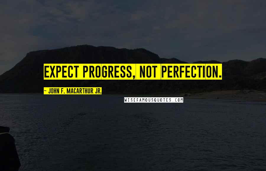 John F. MacArthur Jr. Quotes: Expect progress, not perfection.