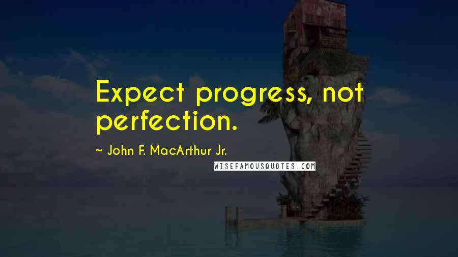 John F. MacArthur Jr. Quotes: Expect progress, not perfection.