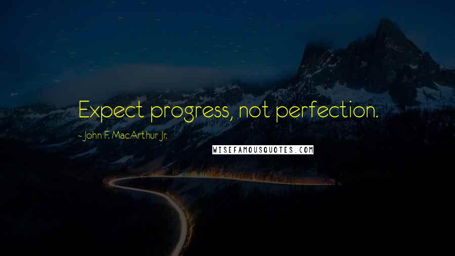 John F. MacArthur Jr. Quotes: Expect progress, not perfection.