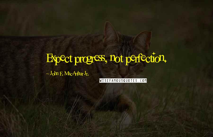 John F. MacArthur Jr. Quotes: Expect progress, not perfection.