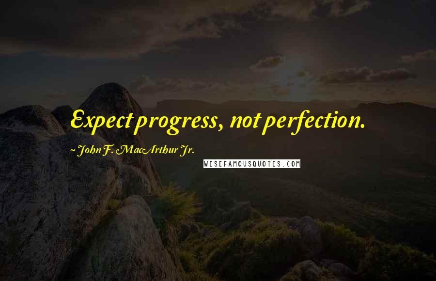 John F. MacArthur Jr. Quotes: Expect progress, not perfection.