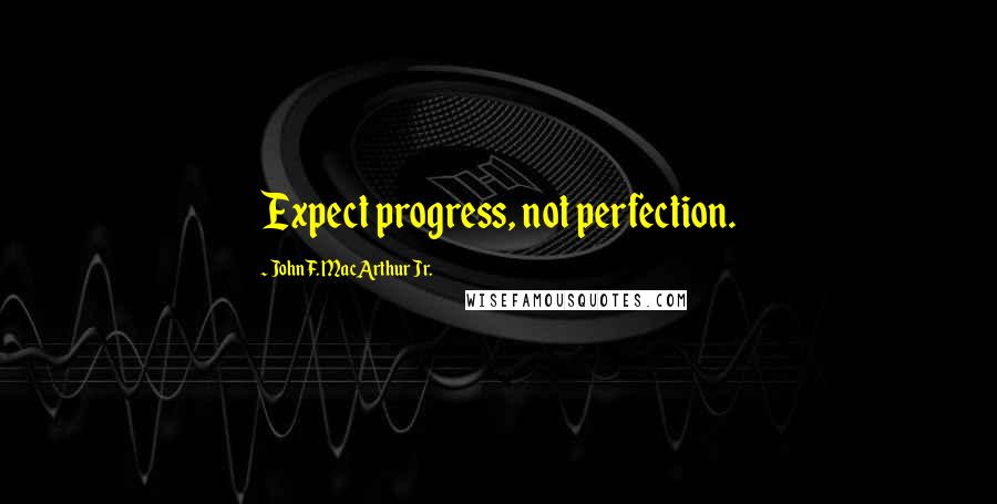 John F. MacArthur Jr. Quotes: Expect progress, not perfection.