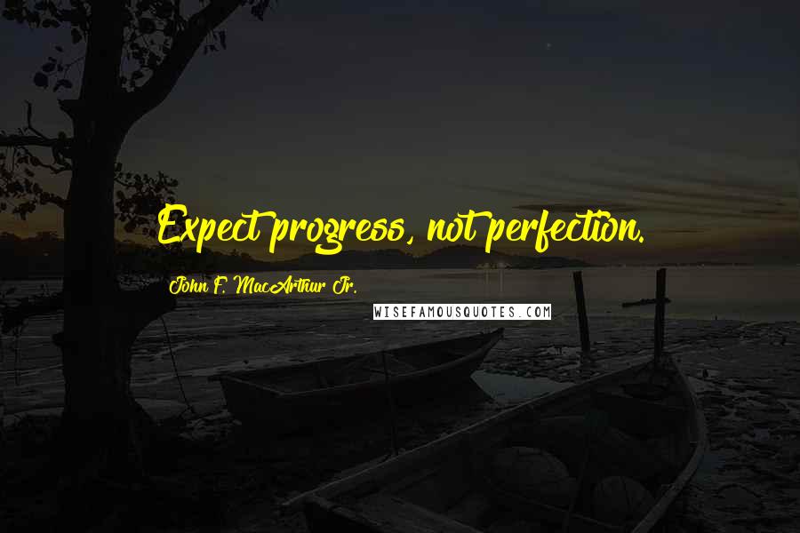 John F. MacArthur Jr. Quotes: Expect progress, not perfection.