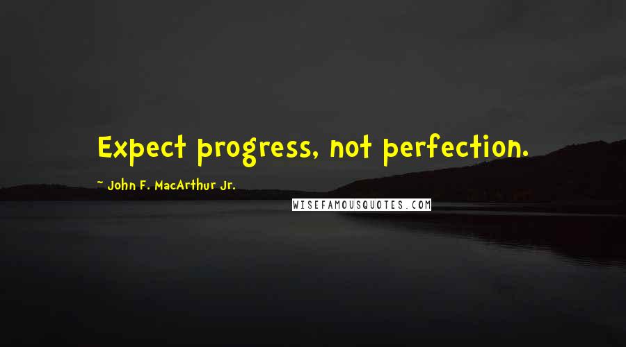 John F. MacArthur Jr. Quotes: Expect progress, not perfection.