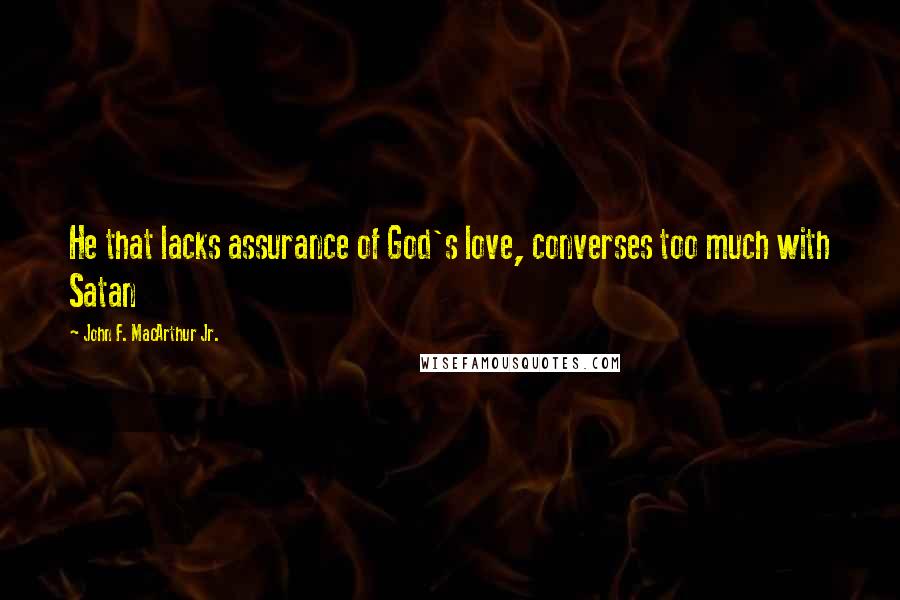 John F. MacArthur Jr. Quotes: He that lacks assurance of God's love, converses too much with Satan