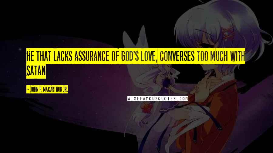 John F. MacArthur Jr. Quotes: He that lacks assurance of God's love, converses too much with Satan