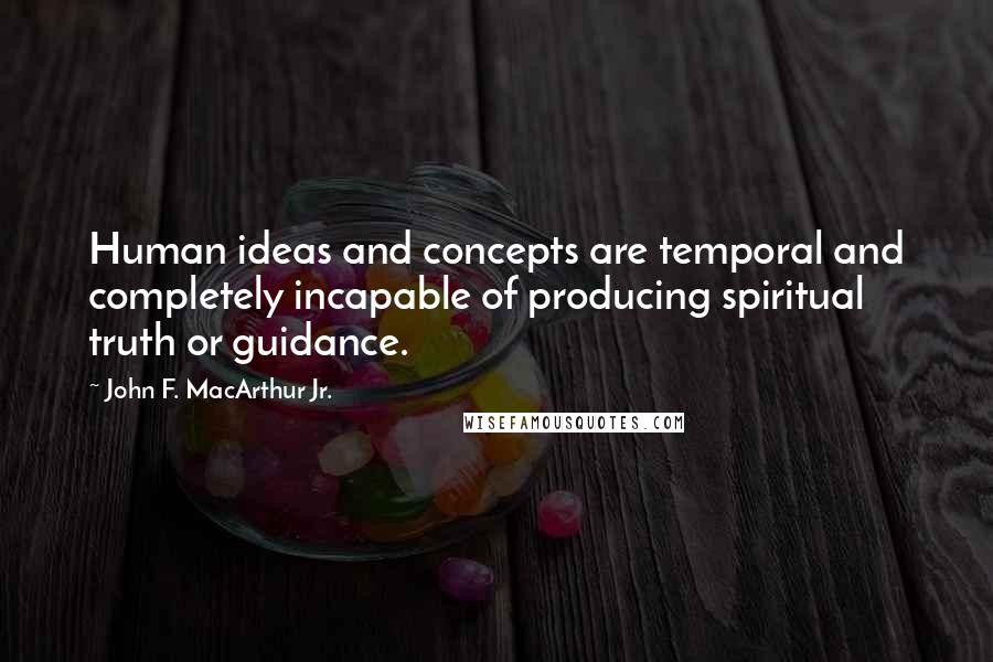 John F. MacArthur Jr. Quotes: Human ideas and concepts are temporal and completely incapable of producing spiritual truth or guidance.