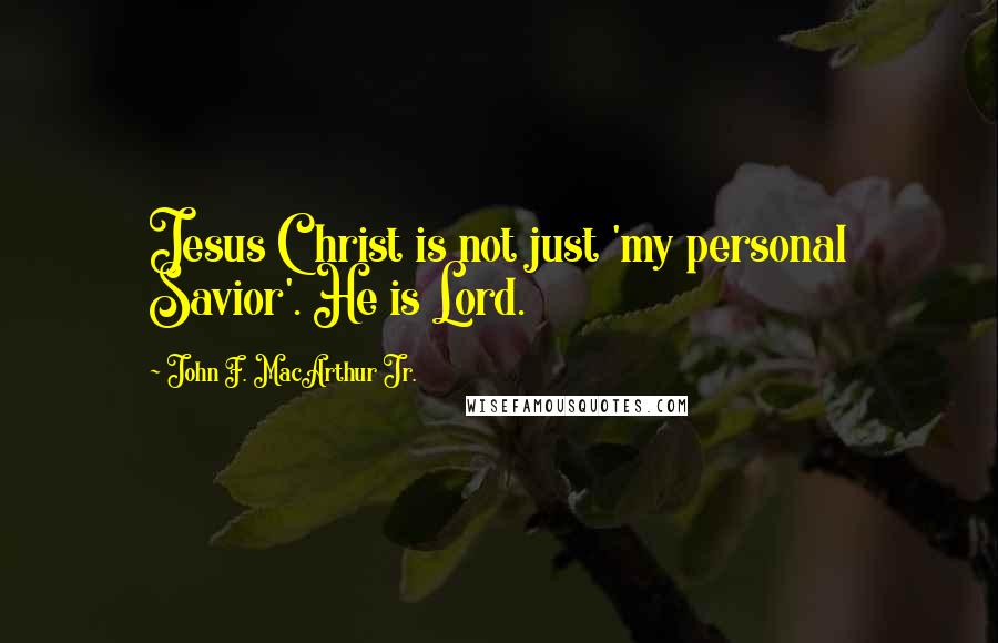 John F. MacArthur Jr. Quotes: Jesus Christ is not just 'my personal Savior'. He is Lord.