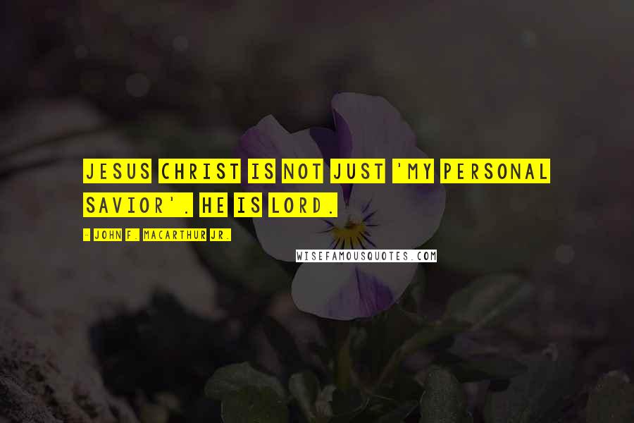 John F. MacArthur Jr. Quotes: Jesus Christ is not just 'my personal Savior'. He is Lord.