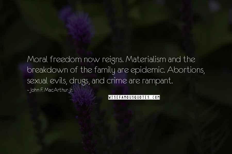 John F. MacArthur Jr. Quotes: Moral freedom now reigns. Materialism and the breakdown of the family are epidemic. Abortions, sexual evils, drugs, and crime are rampant.