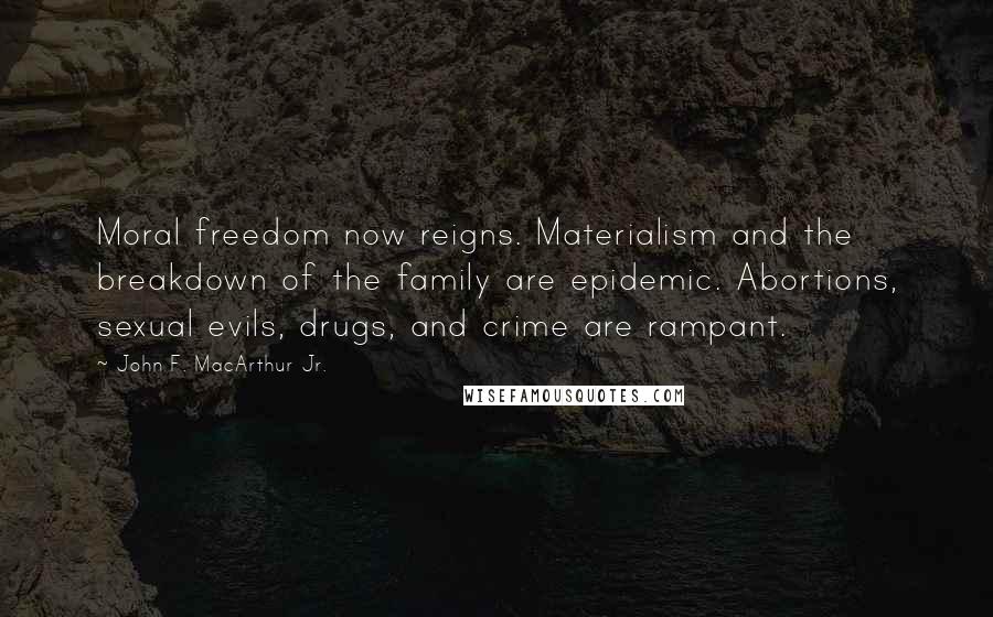 John F. MacArthur Jr. Quotes: Moral freedom now reigns. Materialism and the breakdown of the family are epidemic. Abortions, sexual evils, drugs, and crime are rampant.