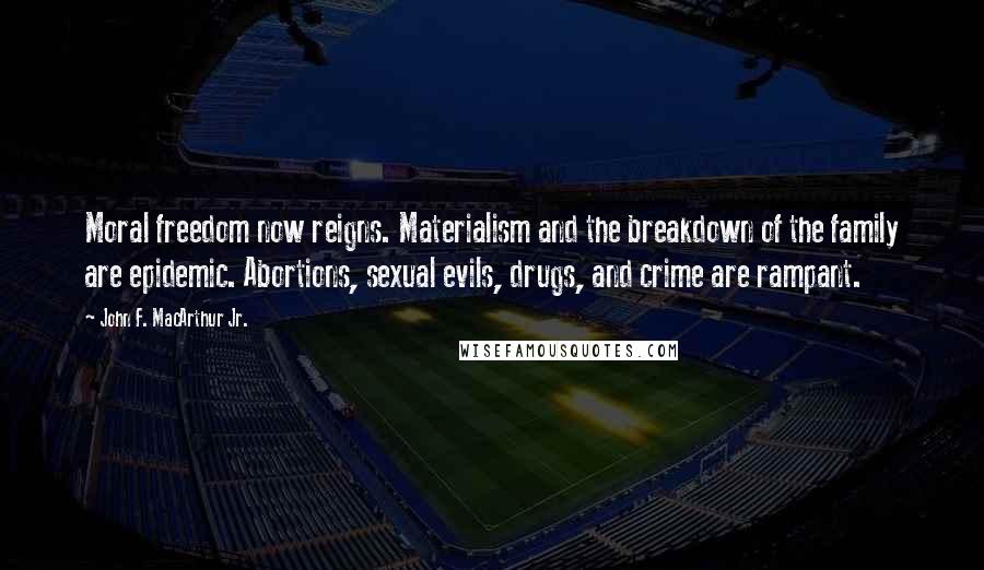 John F. MacArthur Jr. Quotes: Moral freedom now reigns. Materialism and the breakdown of the family are epidemic. Abortions, sexual evils, drugs, and crime are rampant.