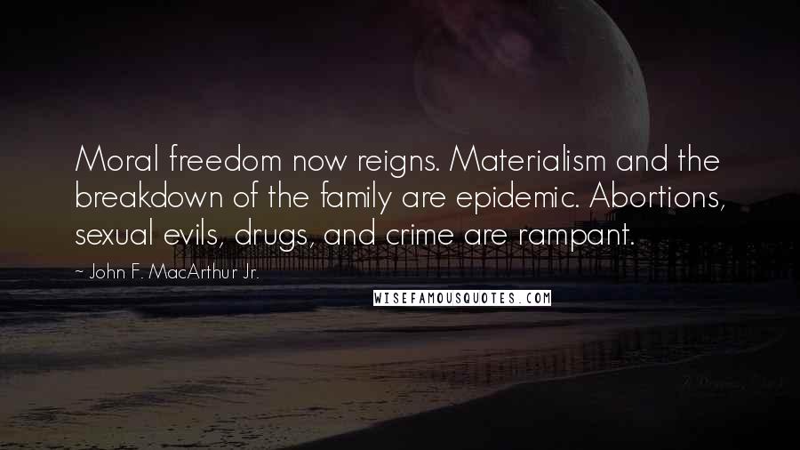 John F. MacArthur Jr. Quotes: Moral freedom now reigns. Materialism and the breakdown of the family are epidemic. Abortions, sexual evils, drugs, and crime are rampant.