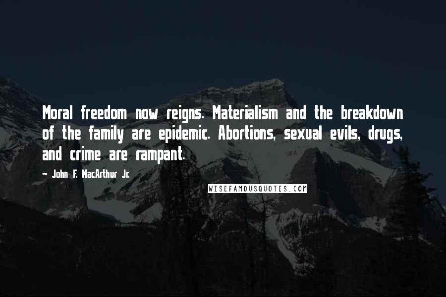 John F. MacArthur Jr. Quotes: Moral freedom now reigns. Materialism and the breakdown of the family are epidemic. Abortions, sexual evils, drugs, and crime are rampant.