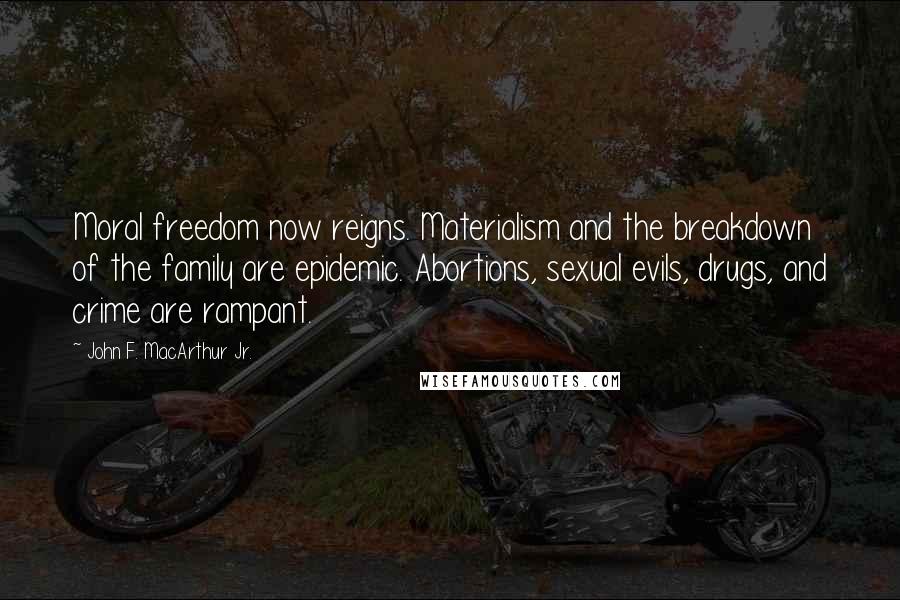 John F. MacArthur Jr. Quotes: Moral freedom now reigns. Materialism and the breakdown of the family are epidemic. Abortions, sexual evils, drugs, and crime are rampant.