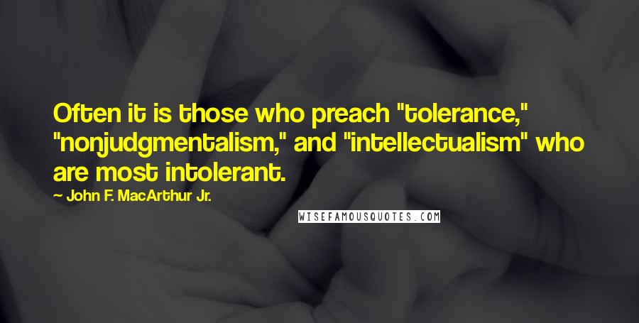 John F. MacArthur Jr. Quotes: Often it is those who preach "tolerance," "nonjudgmentalism," and "intellectualism" who are most intolerant.