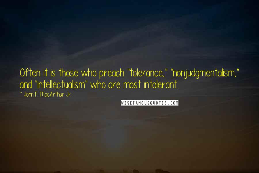 John F. MacArthur Jr. Quotes: Often it is those who preach "tolerance," "nonjudgmentalism," and "intellectualism" who are most intolerant.